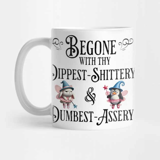 Begone With Thy Dipshittery and Dumbassery, funny tell it like it is design by Luxinda