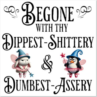 Begone With Thy Dipshittery and Dumbassery, funny tell it like it is design Posters and Art