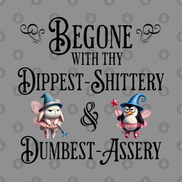 Begone With Thy Dipshittery and Dumbassery, funny tell it like it is design by Luxinda