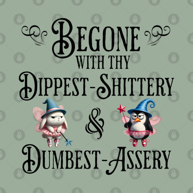 Begone With Thy Dipshittery and Dumbassery, funny tell it like it is design by Luxinda