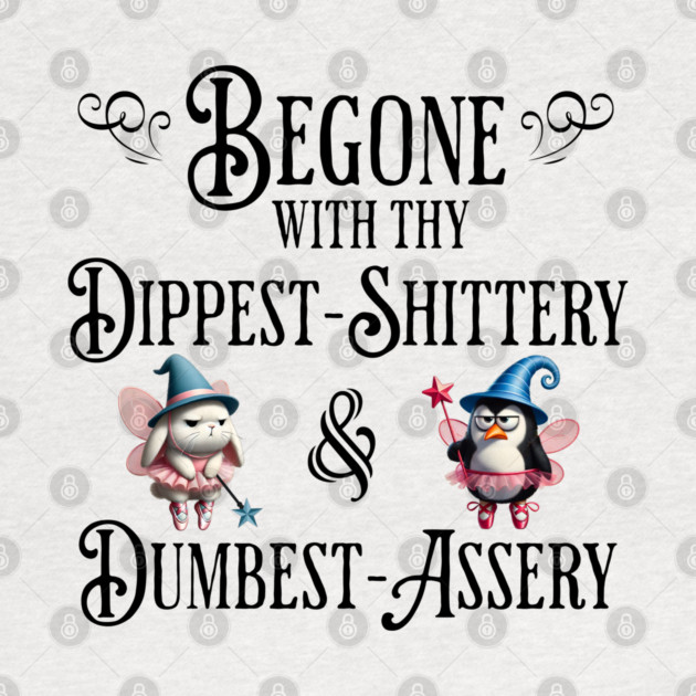 Begone With Thy Dipshittery and Dumbassery, funny tell it like it is design by Luxinda