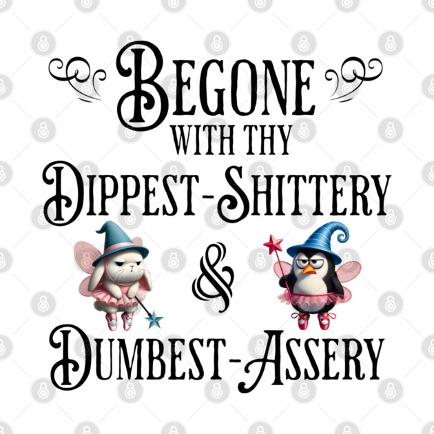 Begone With Thy Dipshittery and Dumbassery, funny tell it like it is design by Luxinda