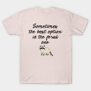 Sometimes The Best Option Is The Feral One, raccoon advice T-Shirt