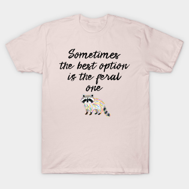Sometimes The Best Option Is The Feral One, raccoon advice T-Shirt by Luxinda