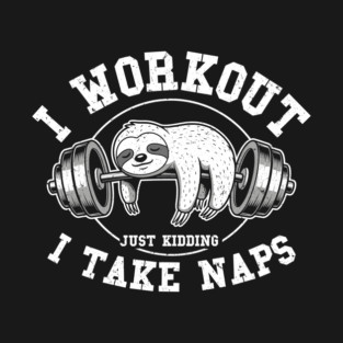 I Work Out, Just Kidding, I Take Naps T-Shirt