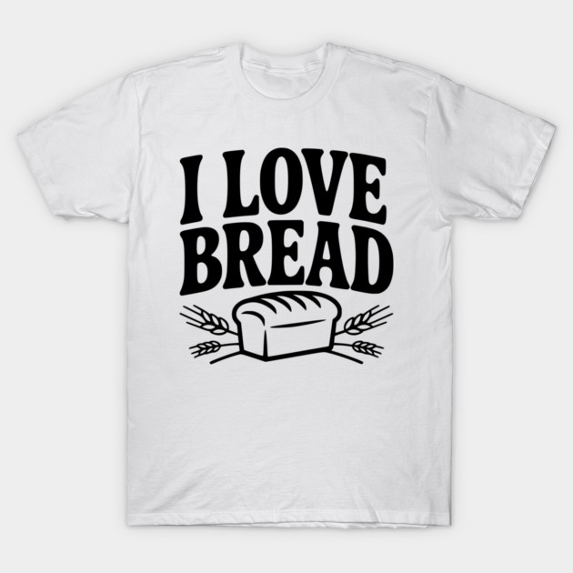 I Love Bread T-Shirt by Frank Ring