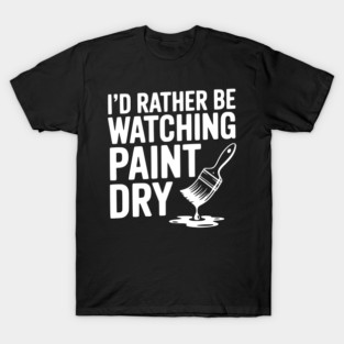 I'd Rather Be Watching Paint Dry T-Shirt