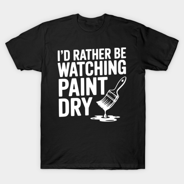 I'd Rather Be Watching Paint Dry T-Shirt by Frank Ring
