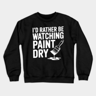 I'd Rather Be Watching Paint Dry Crewneck Sweatshirt