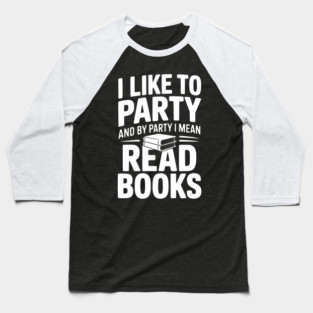 I Like to Party and by Party I Mean Read Books Baseball T-Shirt