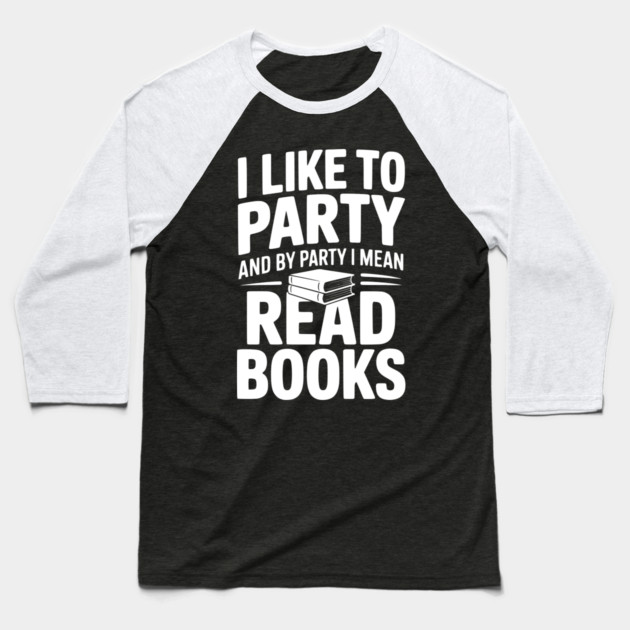 I Like to Party and by Party I Mean Read Books Baseball T-Shirt by Frank Ring
