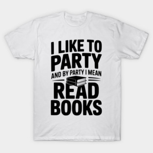 I Like to Party and by Party I Mean Read Books T-Shirt