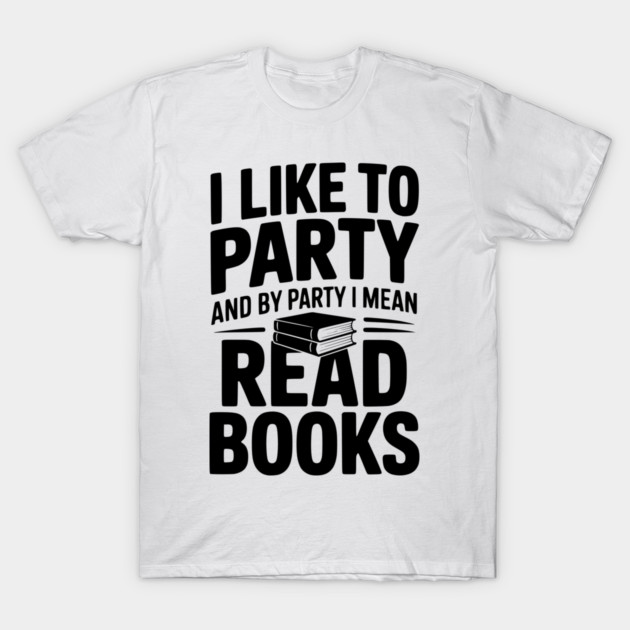 I Like to Party and by Party I Mean Read Books T-Shirt by Frank Ring