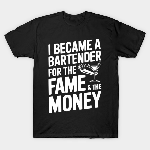 I Became a Bartender for the Fame & the Money T-Shirt by Frank Ring