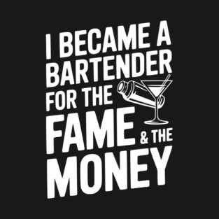 I Became a Bartender for the Fame & the Money T-Shirt