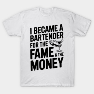I Became a Bartender for the Fame & the Money T-Shirt