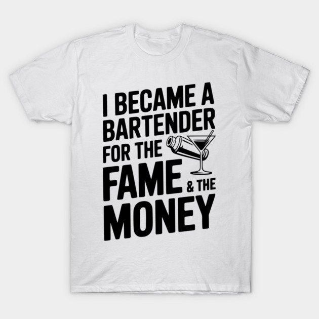 I Became a Bartender for the Fame & the Money T-Shirt by Frank Ring