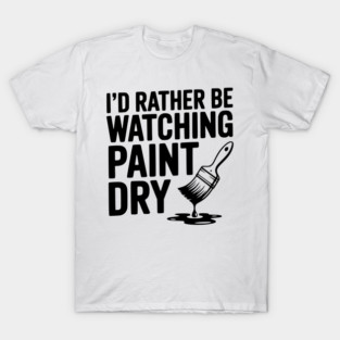 I'd Rather Be Watching Paint Dry T-Shirt