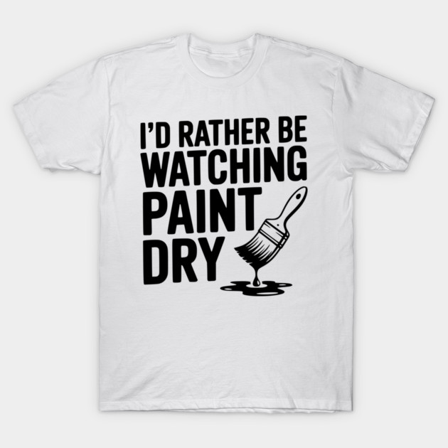 I'd Rather Be Watching Paint Dry T-Shirt by Frank Ring