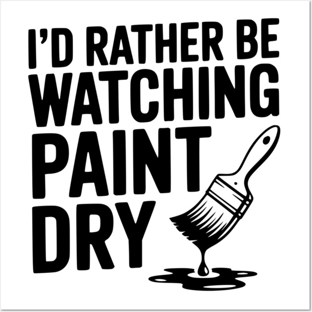I'd Rather Be Watching Paint Dry Wall Art by Frank Ring