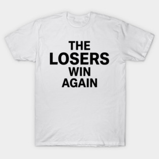 The Losers Win Again Motivational Sarcasm T-Shirt