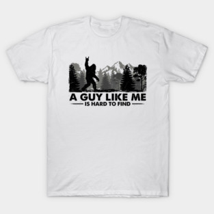 A Guy Like Me Is Hard To Find Bigfoot Humor T-Shirt