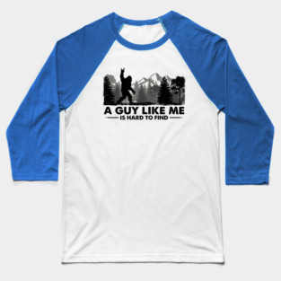 A Guy Like Me Is Hard To Find Bigfoot Humor Baseball T-Shirt