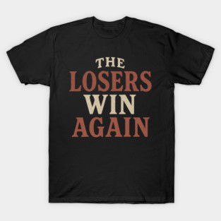 The Losers Win Again T-Shirt