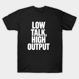 Low Talk High Output Minimalist Bold Typography Statement Design T-Shirt