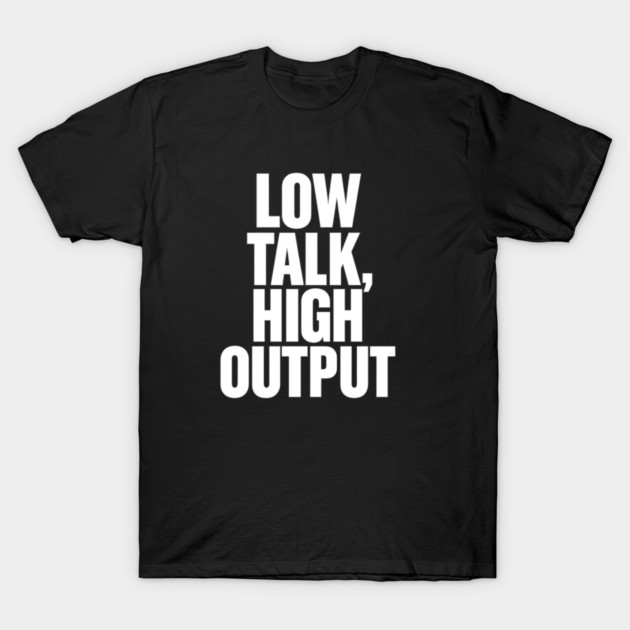 Low Talk High Output Minimalist Bold Typography Statement Design T-Shirt by Anne Lee