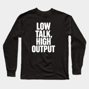 Low Talk High Output Minimalist Bold Typography Statement Design Long Sleeve T-Shirt