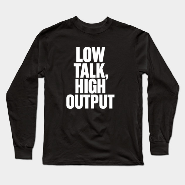 Low Talk High Output Minimalist Bold Typography Statement Design Long Sleeve T-Shirt by Anne Lee