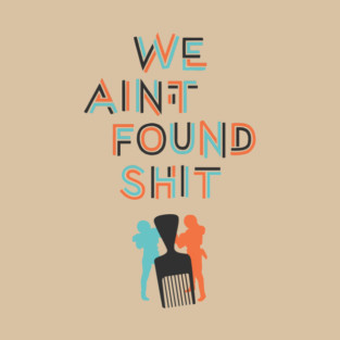 We Ain't Found Shit T-Shirt
