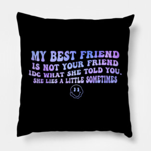 My Best Friend Is Not Your Friend Idc What She Told You Pillow