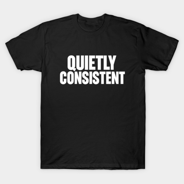 Quietly Consistent Minimalist Bold Typography Statement Design T-Shirt by Anne Lee