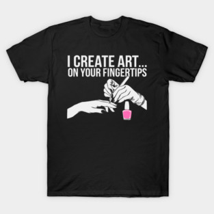 I Create Art On Your Fingertips Nail Technician T-Shirt
