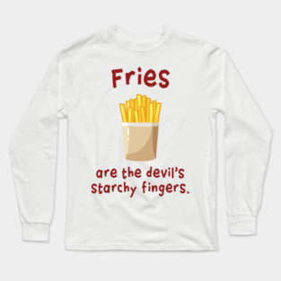 Fries are the devil's starchy fingers. Long Sleeve T-Shirt