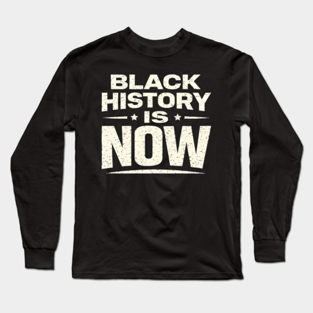 Black History Is Now – Modern Activism & Empowerment Typography Long Sleeve T-Shirt by UrbanLifeApparel