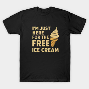 Im Just Here For The Free Ice Cream Funny Foodie Quote T-Shirt