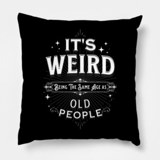 It's Weird Being The Same Age As Old People Pillow