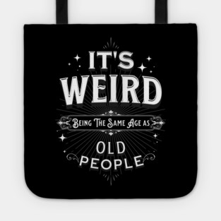 It's Weird Being The Same Age As Old People Tote