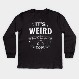 It's Weird Being The Same Age As Old People Kids Long Sleeve T-Shirt