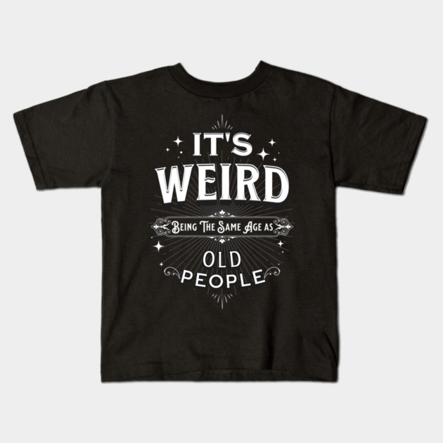 It's Weird Being The Same Age As Old People Kids T-Shirt by Pixel Threads 