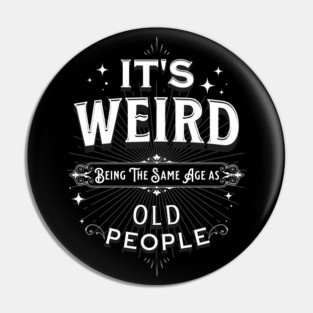 It's Weird Being The Same Age As Old People Pin