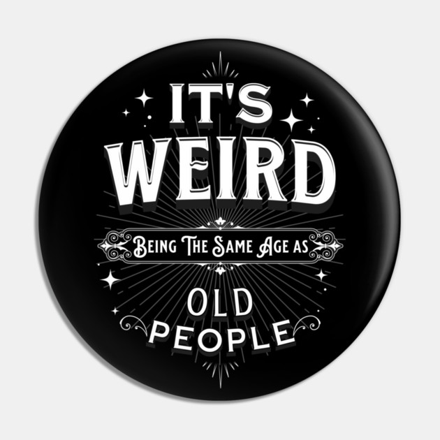 It's Weird Being The Same Age As Old People Pin by Pixel Threads 