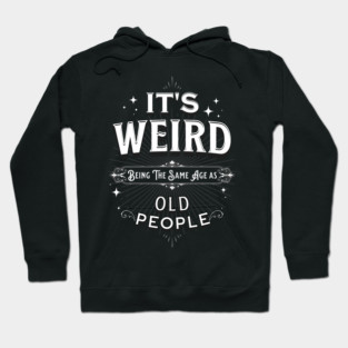 It's Weird Being The Same Age As Old People Hoodie