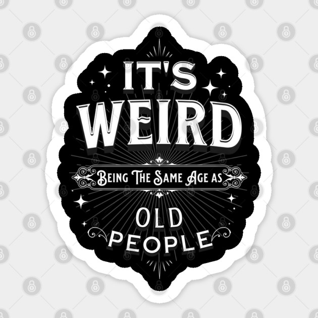 It's Weird Being The Same Age As Old People Sticker by Pixel Threads 