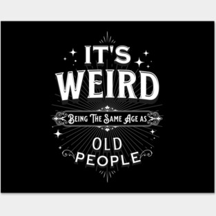 It's Weird Being The Same Age As Old People Posters and Art