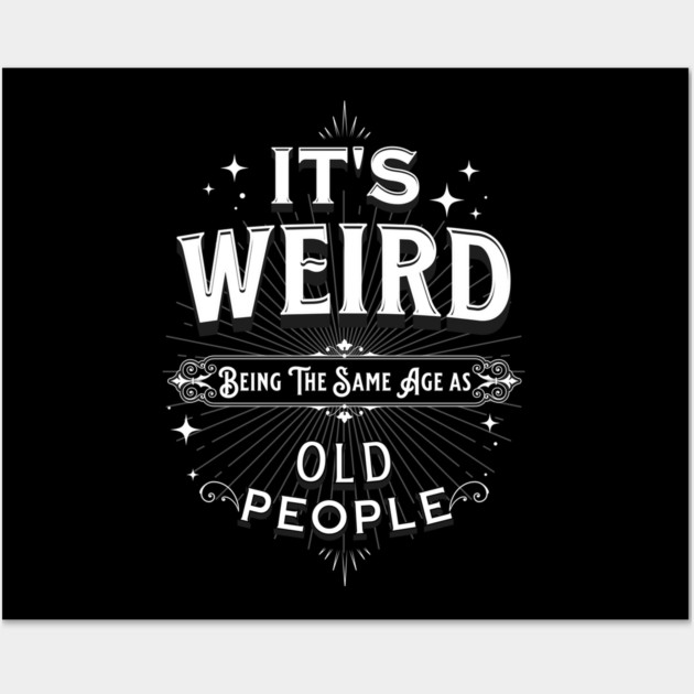 It's Weird Being The Same Age As Old People Wall Art by Pixel Threads 