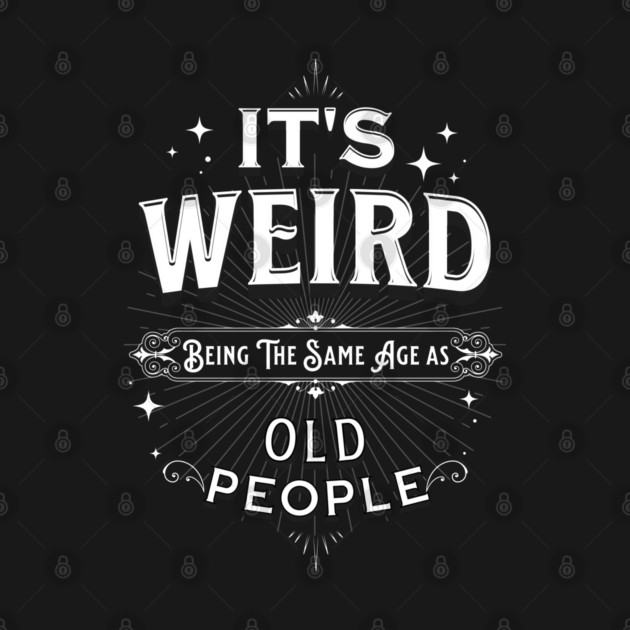 It's Weird Being The Same Age As Old People by Pixel Threads 
